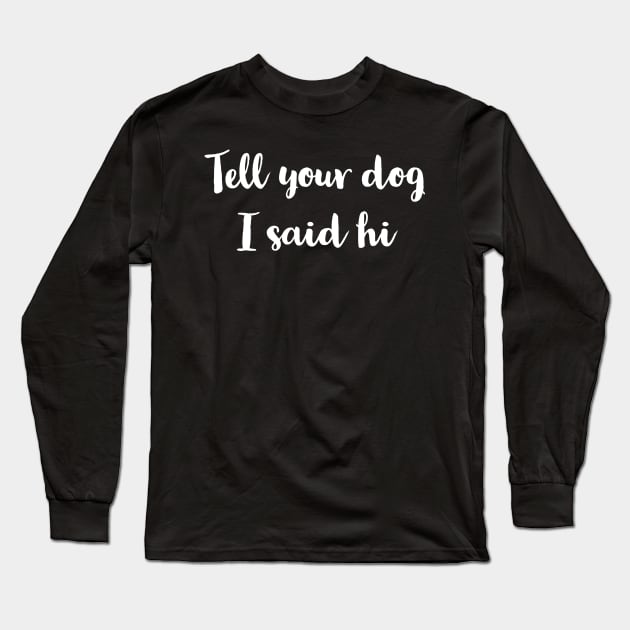 Tell Your Dog I Said Hi Long Sleeve T-Shirt by evokearo